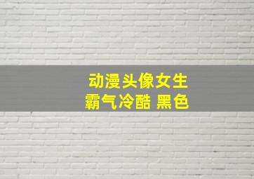 动漫头像女生霸气冷酷 黑色